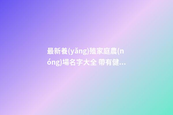 最新養(yǎng)殖家庭農(nóng)場名字大全 帶有健康含義的起名,起名之家-第1張-店鋪起名-玄機(jī)派